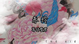 等什麼君 - 赤伶『台下人走過 不見舊顏色 台上人唱著 心碎離別歌』【動態歌詞】
