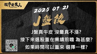 2025 07 21  J盤後 J盤真牛皮 沒量真不漲?接下來選股重在業績前瞻 為甚麼? 如果時間可以重來 選擇一樣?