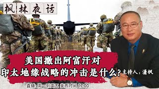 美国撤出阿富汗对印太地缘战略的冲击是什么？《枫林夜话》第362期 2021.08.27