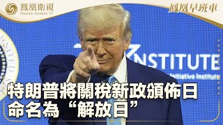 《鳳凰早班車》特朗普將關稅新政頒佈日命名為“解放日”；法極右翼領袖勒龐律師斥判決是司法迫害；韓星金秀賢就其戀情風波公開道歉｜20250401下
