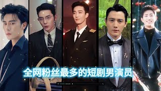 盘点全网粉丝最多的20位短剧男演员，谁是你心中第一名了？