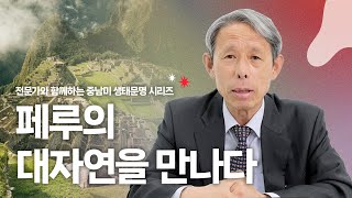 [전문가와 함께하는 중남미 생태문명]_6편_페루의 대자연을 만나다 – 한병길 (전) 페루 대사