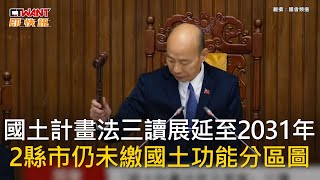 CTWANT 政治新聞 / 國土計畫法三讀展延至2031年　2縣市仍未繳國土功能分區圖
