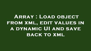 Array : Load object from xml, edit values in a dynamic UI and save back to xml