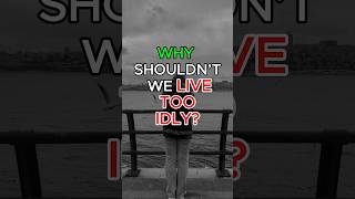 Why shouldn't we LIVE TOO IDLY? #lifelessons #lifewisdom