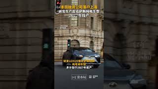 丰田独资公司落户上海 研发生产雷克萨斯纯电车型 2027年投产#丰田 #雷卡萨斯国产