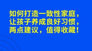 如何打造一致性家庭，让孩子养成良好习惯，两点建议，值得收藏！