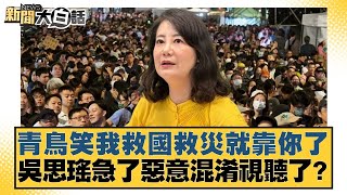 青鳥笑我救國救災就靠你了 吳思瑤急了惡意混淆視聽了？【#新聞大白話】20250717-4｜#邱毅 #介文汲 #楊永明