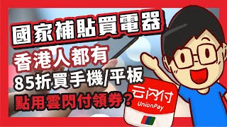 國家補貼買電器｜香港人都有｜85折買手機/平板點用｜雲閃付領券？ part1