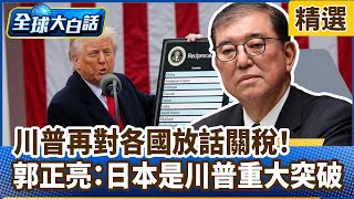川普再對各國放話關稅！郭正亮：日本是川普重大突破【#全球大白話】分段精選｜#郭正亮 #川普 #日本 #關稅