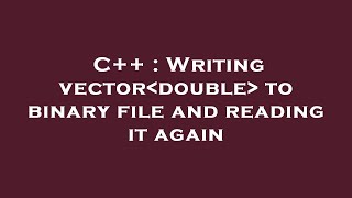C++ : Writing vector double  to binary file and reading it again