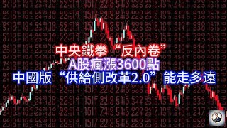 【Boss時政經濟】中央鐵拳“反內卷”，A股瘋漲3600點，中國版“供給側改革2.0”能走多遠