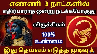விருச்சிகம்ராசி எண்ணி 3 நாட்களில் எதிர்பாராத ஒன்று நடக்க போகுது