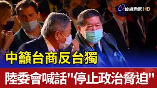中籲台商反台獨陸委會喊話"停止政治脅迫"