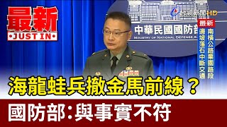 海龍蛙兵撤金馬前線？ 國防部：與事實不符【最新快訊】