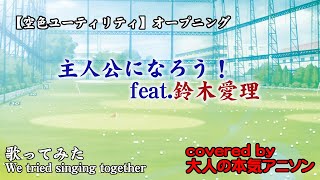 【主人公になろう！ feat.鈴木愛理】空色ユーティリティOP 人生いつだってフルスイングな大人の本気アニソンチーム3人が全力でCover!