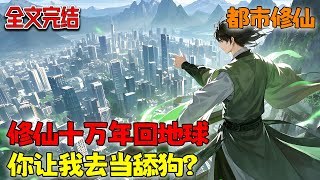 【已完结💥】修仙十万年终成仙帝的我，刚刚穿越回来就被人骂是骗子和渣男？我堂堂仙帝，一生行事何须向他人解释！《修仙十万年回地球，你让我去当舔狗？》#小说 #都市 #修仙 #南风故事会