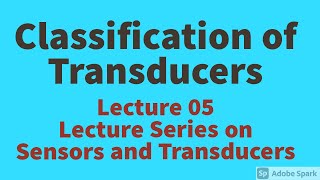 CLASSIFICATION OF TRASNDUCERS|TYPES OF TRANSDUCERS|TAXONOMY OF TRANSDUCERS|SENSORS & TRANSDUCERS|S&T