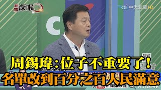 《新聞深喉嚨》精彩片段　周錫瑋：位子不重要了！名單要改到百分之百人民滿意！