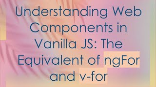 Understanding Web Components in Vanilla JS: The Equivalent of ngFor and v-for