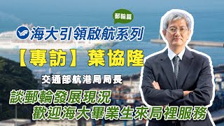 【海大專訪】交通部航港局 葉協隆 局長 | 航港郵輪篇 | 2分鐘版 | 引領啟航系列專題
