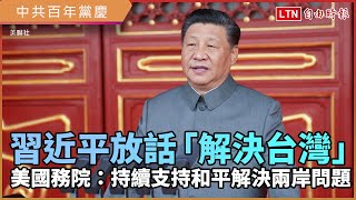 中共百年黨慶 習近平放話「解決台灣」 美國務院：持續支持和平解決兩岸問題