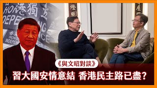 （中文字幕）《與文昭對談》習近平病態國安情意結 香港民主之路注定已到盡頭？如果歷史可以重來 香港獨立有可能嗎？【part2】2024-01-11