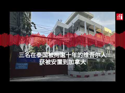 三名在泰国被拘逾十年的维吾尔人获被安置到加拿大