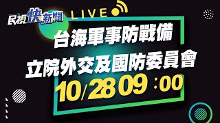 1028立院外交及國防委員會 台海軍事防戰備備質詢｜民視快新聞｜