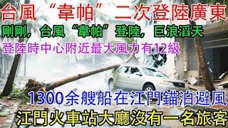 台風“韋帕”二次登陸廣東。剛剛，台風“韋帕”登陸，巨浪滔天！登陸時中心附近最大風力有12級。1300余艘船在江門錨泊避風。江門火車站大廳沒有一名旅客，當晚無客運列車進出站。