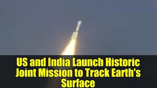 US and India Launch Historic Joint Mission to Track Earth's Surface