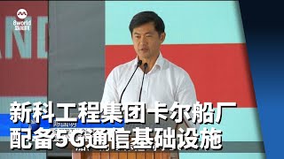 新科工程集团卡尔船厂开幕 配备5G通信基础设施