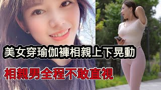 美女穿著瑜珈褲相親驚呆紅娘，相親男全程不敢直視，奇葩相親天天有