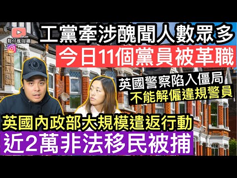 工黨醜聞纏身‼️今日11個黨員被革職‼️英國內政部公布大規模遣返行動，近20,000非法移民被捕‼️ 一個世紀法庭判決開先例，導致違規警員不能被罷免職務❓