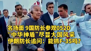 名场面！9国防长参观中国海军052D导弹驱逐舰！伊朗防长凝视052D雷达追问："能抓F-35吗？“中华神盾”尽显大国风采！