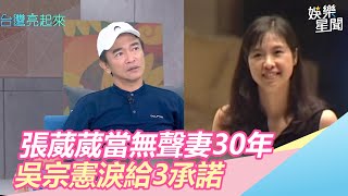 認了不是好老公！張葳葳當無聲妻30年　吳宗憲淚給3承諾｜娛樂星世界