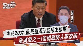 中共20大 習:把握兩岸關係主導權 重頭戲之一！領導層將人事改組【TVBS說新聞】20221016