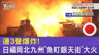連3聲爆炸! 日福岡北九州「魚町銀天街」大火｜TVBS新聞