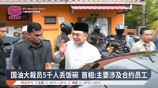 国油大裁员5千人丢饭碗  首相:主要涉及合约员工【2025.06.06 八度空间华语新闻】