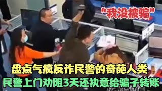 盘点气疯反诈民警的奇葩人类，民警上门劝阻3天还执意给骗子转账
