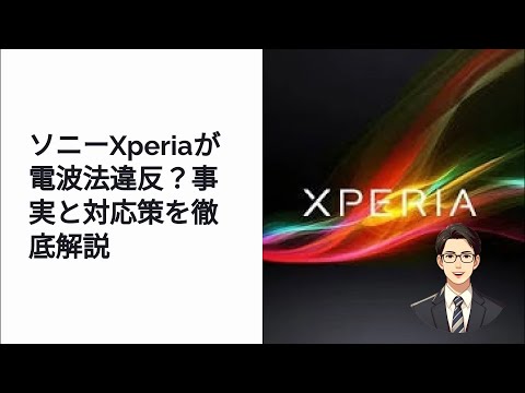 ソニーXperiaが電波法違反？事実と対応策を徹底解説