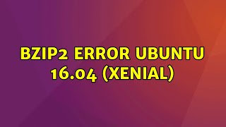 Ubuntu: bzip2 error ubuntu 16.04 (xenial)