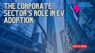 The Corporate Sector’s Role in EV Adoption - Liz Allan and Chris Chandler