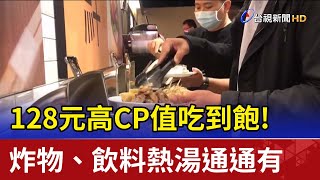 128元高CP值吃到飽! 炸物、飲料熱湯通通有