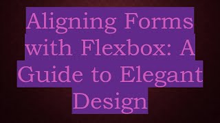 Aligning Forms with Flexbox: A Guide to Elegant Design