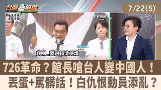 726革命？館長嗆台人變中國人！  丟蛋+罵髒話！白仇恨動員添亂？【台灣最前線 重點摘要】2025.07.22(5)