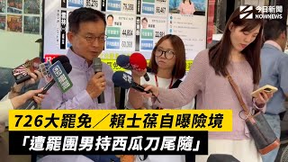 726大罷免／賴士葆自曝險境　「遭罷團男持西瓜刀尾隨」｜NOWNEWS #cc字幕