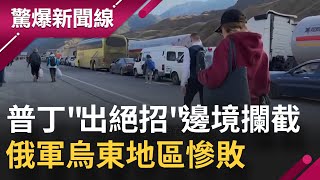 俄國人逃難....普丁"出絕招"邊境攔截！ 俄軍烏東地區慘敗｜【驚爆大解謎】｜三立新聞台