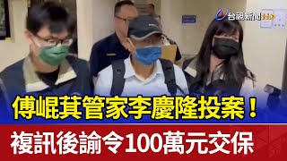 傅崐萁管家李慶隆投案！ 複訊後諭令100萬元交保