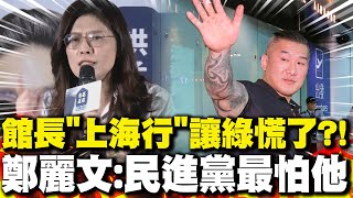 館長"上海行"讓綠慌了?! 鄭麗文:民進黨現在最怕他